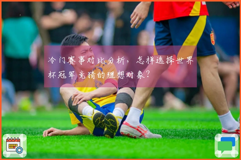 冷门赛事对比分析，怎样选择世界杯冠军竞猜的理想对象？