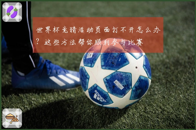 世界杯竞猜活动页面打不开怎么办？这些方法帮你顺利参与比赛