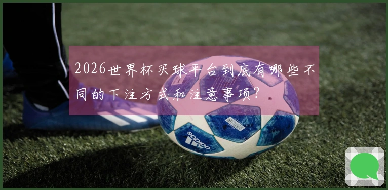 2026世界杯买球平台到底有哪些不同的下注方式和注意事项？