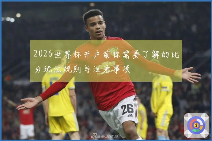 2026世界杯开户前你需要了解的比分玩法规则与注意事项