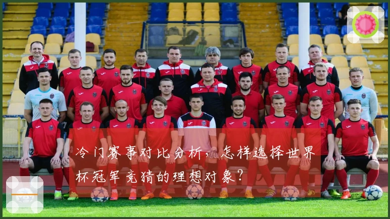 冷门赛事对比分析，怎样选择世界杯冠军竞猜的理想对象？