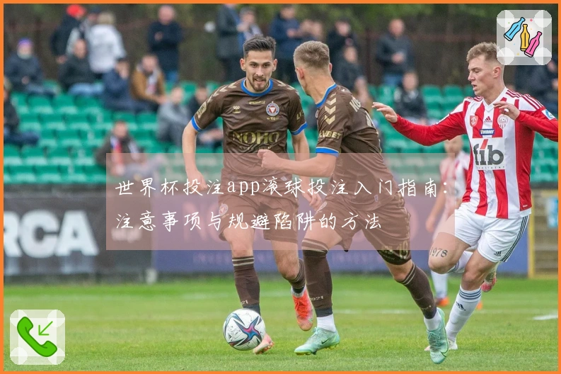世界杯投注app滚球投注入门指南：注意事项与规避陷阱的方法